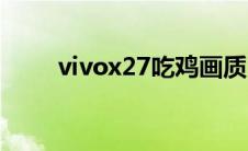 vivox27吃鸡画质（vivox27配置）