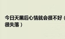 今日天黑后心情就会很不好（为何人总是在天黑的时候心情很失落）