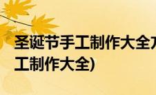 圣诞节手工制作大全方法简单 步骤(圣诞节手工制作大全)