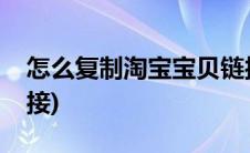 怎么复制淘宝宝贝链接(怎么复制淘宝宝贝链接)