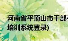 河南省平顶山市干部考试中心(平顶山公务员培训系统登录)