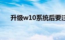 升级w10系统后要注意什么(升级w10)