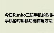 今日Runbo三防手机的对讲机功能使用方法（Runbo三防手机的对讲机功能使用方法）