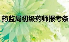 药监局初级药师报考条件(初级药师报考条件)