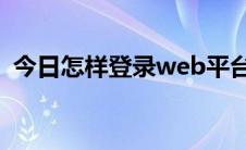 今日怎样登录web平台（怎样登陆webqq）