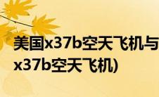 美国x37b空天飞机与中国亚轨道的区别(美国x37b空天飞机)