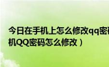 今日在手机上怎么修改qq密码（手机上怎么修改QQ密码手机QQ密码怎么修改）