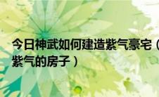 今日神武如何建造紫气豪宅（神武建房子攻略让你轻松打造紫气的房子）