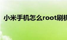 小米手机怎么root刷机(小米手机怎么root)