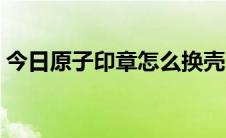 今日原子印章怎么换壳（原子印章怎样加油）