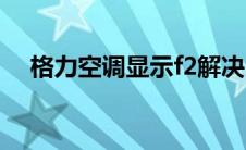 格力空调显示f2解决（格力空调显示f2）