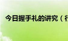 今日握手礼的讲究（行握手礼有哪些忌讳）