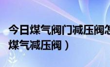 今日煤气阀门减压阀怎么调（如何检查和更换煤气减压阀）