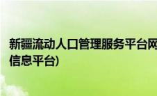 新疆流动人口管理服务平台网址(新疆流动人口服务管理综合信息平台)