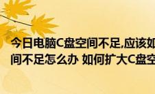 今日电脑C盘空间不足,应该如何扩展磁盘空间?（C盘可用空间不足怎么办 如何扩大C盘空间）