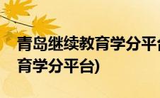 青岛继续教育学分平台官网入口(青岛继续教育学分平台)