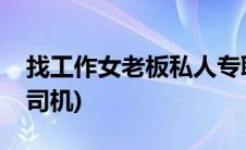 找工作女老板私人专职司机(女老板招聘私人司机)