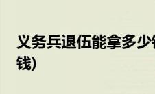 义务兵退伍能拿多少钱(义务兵退伍能拿多少钱)