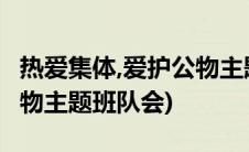 热爱集体,爱护公物主题班会(热爱集体 爱护公物主题班队会)