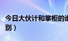 今日大伙计和掌柜的谁大（掌柜和大伙计的区别）