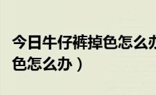 今日牛仔裤掉色怎么办有办法没有（牛仔裤掉色怎么办）