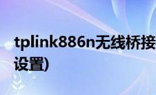 tplink886n无线桥接怎么设置(无线桥接怎么设置)