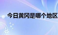 今日黄冈是哪个地区（黄冈是哪个城市）