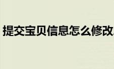 提交宝贝信息怎么修改总数量(提交宝贝信息)