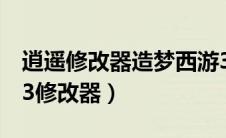 逍遥修改器造梦西游3怎么用（逍遥造梦西游3修改器）