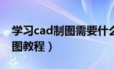 学习cad制图需要什么配置电脑（学习cad制图教程）