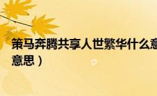 策马奔腾共享人世繁华什么意思（策马奔腾共享人世繁华的意思）