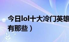 今日lol十大冷门英雄（英雄联盟冷门的英雄有那些）