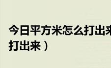 今日平方米怎么打出来在电脑上（平方米怎么打出来）