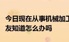 今日现在从事机械加工行业想转行怎么办有朋友知道怎么办吗