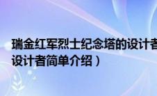 瑞金红军烈士纪念塔的设计者是谁（瑞金红军烈士纪念塔的设计者简单介绍）