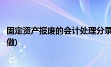 固定资产报废的会计处理分录(固定资产报废会计分录要怎么做)