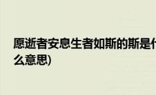 愿逝者安息生者如斯的斯是什么意思(逝者安息 生者如斯什么意思)