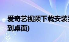 爱奇艺视频下载安装到桌面(爱奇艺下载安装到桌面)