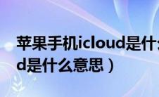 苹果手机icloud是什么意思（苹果手机icloud是什么意思）