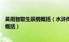 吴用智取生辰纲概括（水浒传吴用智取生辰纲精彩故事情节概括）