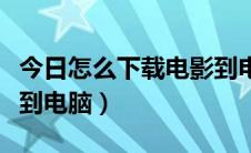 今日怎么下载电影到电脑教程（怎么下载电影到电脑）