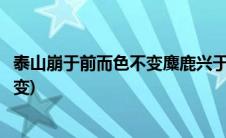 泰山崩于前而色不变麋鹿兴于左而目不瞬(泰山崩于前而色不变)