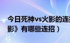 今日死神vs火影的连招有哪些（《死神VS火影》有哪些连招）