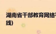 湖南省干部教育网络平台(湖南省干部网络在线)