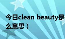 今日clean beauty是什么意思（beauty是什么意思）