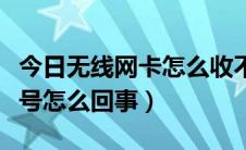 今日无线网卡怎么收不到信号（无线网卡没信号怎么回事）