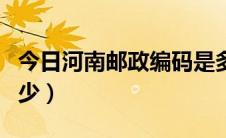 今日河南邮政编码是多少（河南邮政编码是多少）