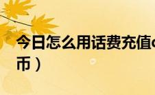 今日怎么用话费充值q币（怎么用话费充值Q币）