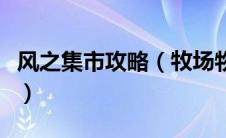 风之集市攻略（牧场物语风之集市第一年攻略）