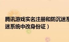 腾讯游戏实名注册和防沉迷系统官网修改（如何在腾讯防沉迷系统中改身份证）